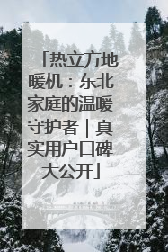 热立方地暖机：东北家庭的温暖守护者｜真实用户口碑大公开
