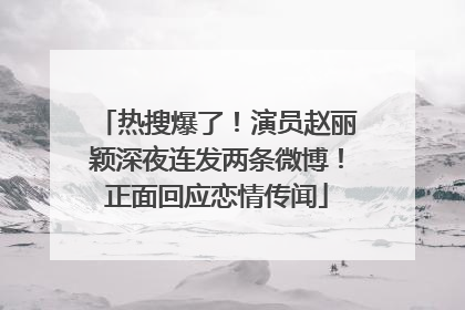 热搜爆了！演员赵丽颖深夜连发两条微博！正面回应恋情传闻