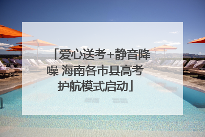 爱心送考+静音降噪 海南各市县高考护航模式启动