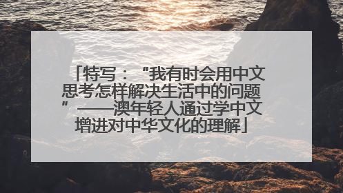 特写：“我有时会用中文思考怎样解决生活中的问题”——澳年轻人通过学中文增进对中华文化的理解