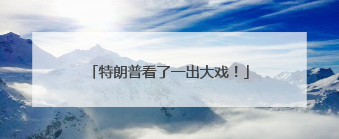 特朗普看了一出大戏！