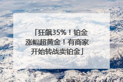 狂飙35%！铂金涨幅超黄金！有商家开始转战卖铂金