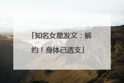 知名女星发文：解约！身体已透支