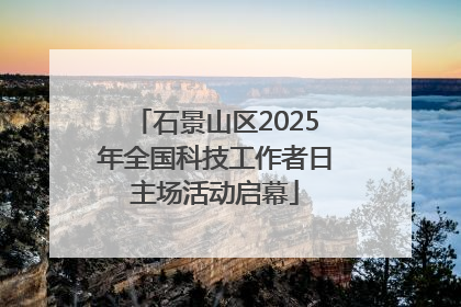 石景山区2025年全国科技工作者日主场活动启幕