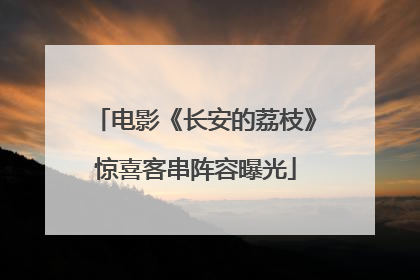 电影《长安的荔枝》惊喜客串阵容曝光