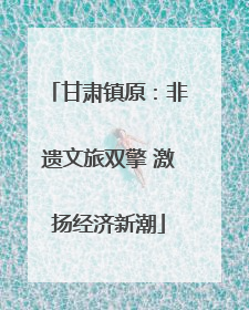 甘肃镇原：非遗文旅双擎 激扬经济新潮