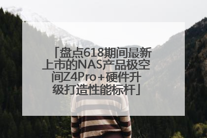 盘点618期间最新上市的NAS产品极空间Z4Pro+硬件升级打造性能标杆