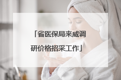 省医保局来威调研价格招采工作