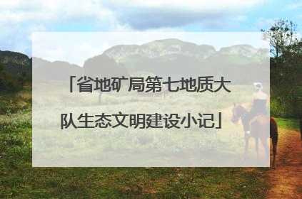 省地矿局第七地质大队生态文明建设小记