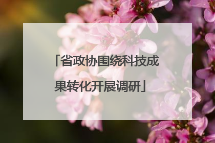 省政协围绕科技成果转化开展调研