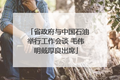 省政府与中国石油举行工作会谈 毛伟明戴厚良出席