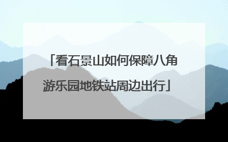 看石景山如何保障八角游乐园地铁站周边出行