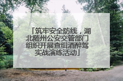 筑牢安全防线，湖北随州公安交管部门组织开展查缉酒醉驾实战演练活动