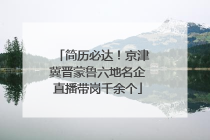 简历必达！京津冀晋蒙鲁六地名企直播带岗千余个