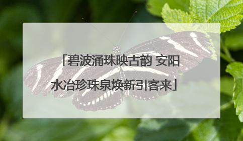 碧波涌珠映古韵 安阳水冶珍珠泉焕新引客来
