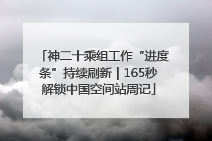 神二十乘组工作“进度条”持续刷新｜165秒解锁中国空间站周记