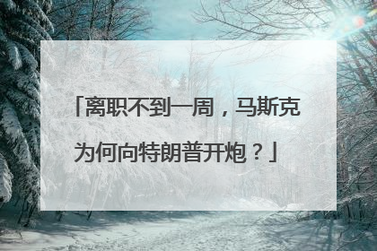 离职不到一周，马斯克为何向特朗普开炮？