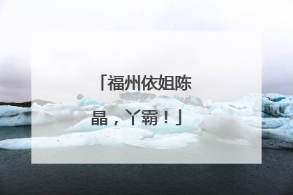 福州依姐陈晶，丫霸！