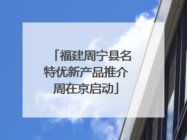 福建周宁县名特优新产品推介周在京启动