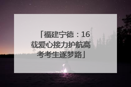 福建宁德：16载爱心接力护航高考考生逐梦路