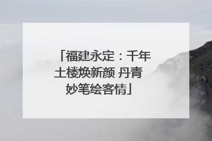 福建永定：千年土楼焕新颜 丹青妙笔绘客情