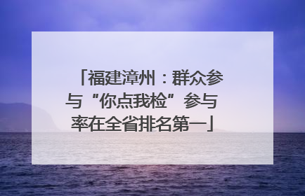 福建漳州：群众参与“你点我检”参与率在全省排名第一