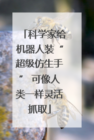科学家给机器人装“超级仿生手” 可像人类一样灵活抓取