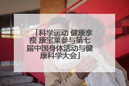 科学运动 健康享瘦 康宝莱参与第七届中国身体活动与健康科学大会