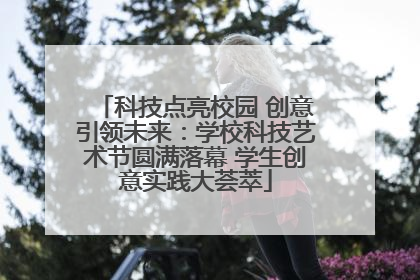 科技点亮校园 创意引领未来：学校科技艺术节圆满落幕 学生创意实践大荟萃