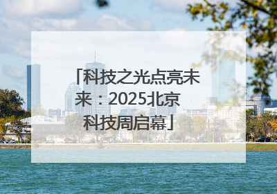 科技之光点亮未来：2025北京科技周启幕