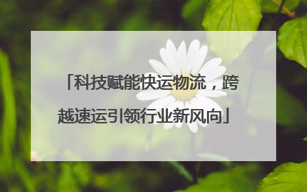 科技赋能快运物流，跨越速运引领行业新风向