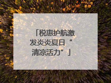 税惠护航激发炎炎夏日“清凉活力”