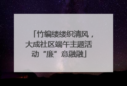 竹编缕缕织清风，大成社区端午主题活动“廉”意融融