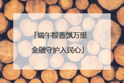 端午粽香飘万里 金融守护入民心