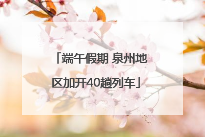 端午假期 泉州地区加开40趟列车