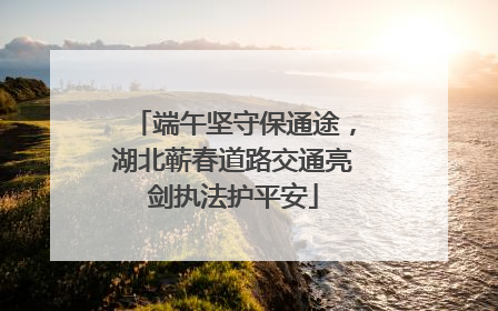 端午坚守保通途，湖北蕲春道路交通亮剑执法护平安