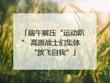 端午解压“运动趴” 高原战士们集体“放飞自我”