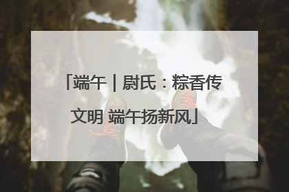 端午｜尉氏：粽香传文明 端午扬新风