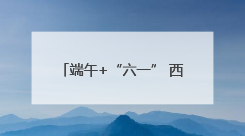 端午+“六一” 西安文博单位接待观众约51.34万人次