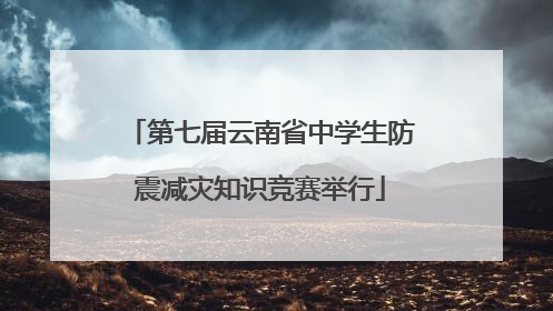第七届云南省中学生防震减灾知识竞赛举行