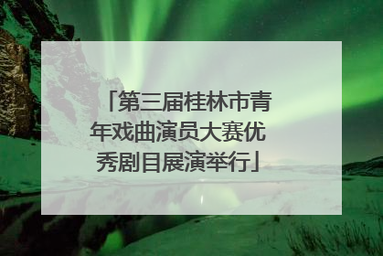 第三届桂林市青年戏曲演员大赛优秀剧目展演举行