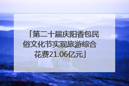 第二十届庆阳香包民俗文化节实现旅游综合花费21.06亿元