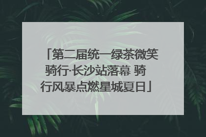 第二届统一绿茶微笑骑行·长沙站落幕 骑行风暴点燃星城夏日