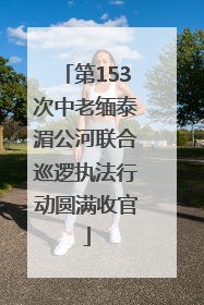 第153次中老缅泰湄公河联合巡逻执法行动圆满收官