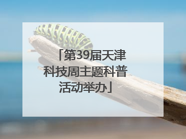第39届天津科技周主题科普活动举办