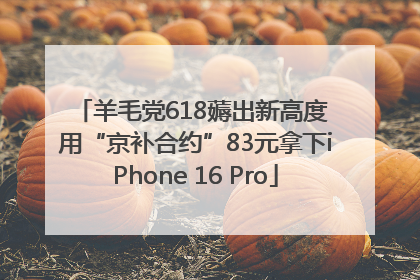 羊毛党618薅出新高度 用“京补合约”83元拿下iPhone 16 Pro