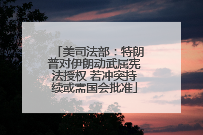 美司法部：特朗普对伊朗动武属宪法授权 若冲突持续或需国会批准