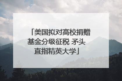 美国拟对高校捐赠基金分级征税 矛头直指精英大学