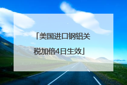 美国进口钢铝关税加倍4日生效