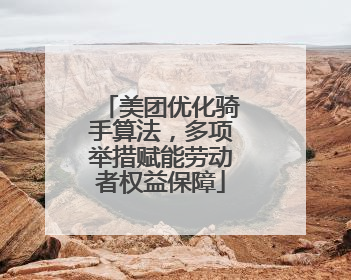 美团优化骑手算法，多项举措赋能劳动者权益保障